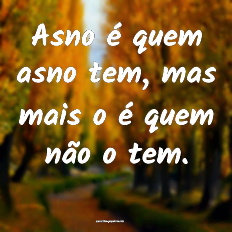 Asno é quem asno tem, mas mais o é quem não o t ...