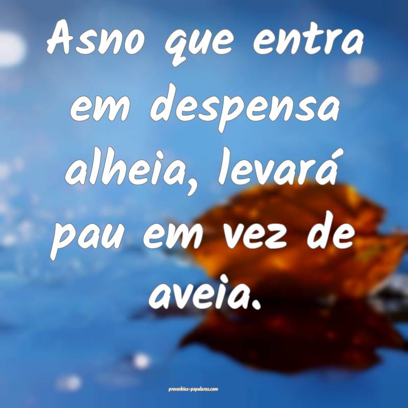 Asno que entra em despensa alheia, levará pau em  ...