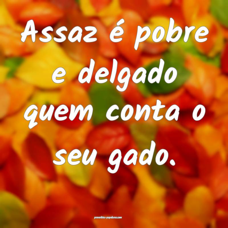 Assaz é pobre e delgado quem conta o seu gado.
...
