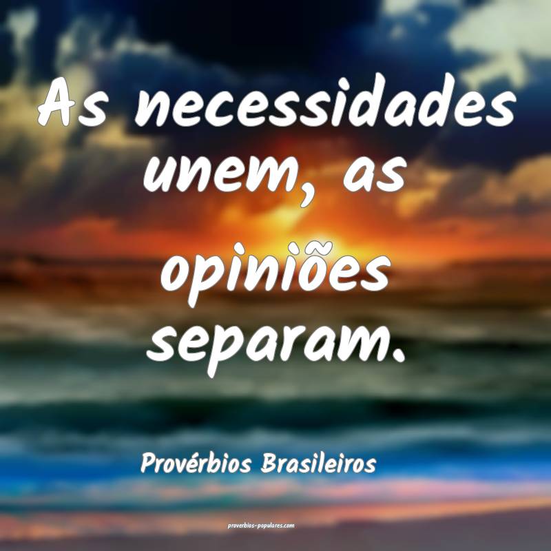 As necessidades unem, as opiniões separam.
...