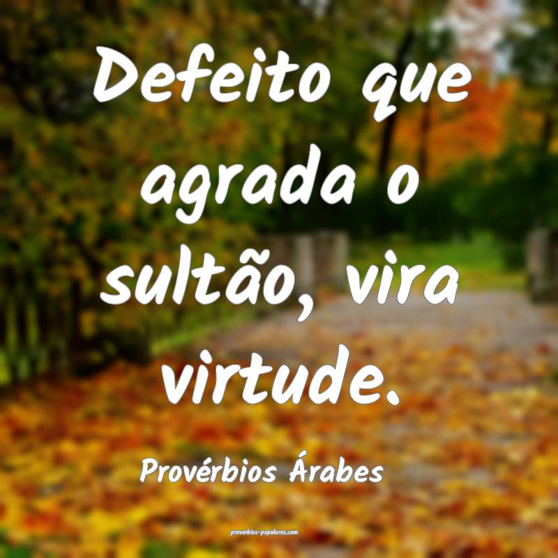 Defeito que agrada o sultão, vira virtude.
...