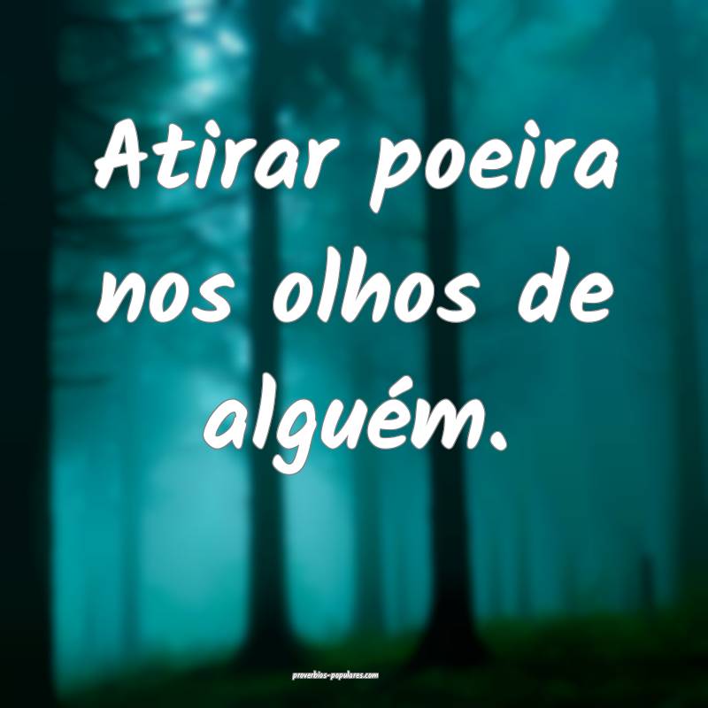 Atirar poeira nos olhos de alguém.
...