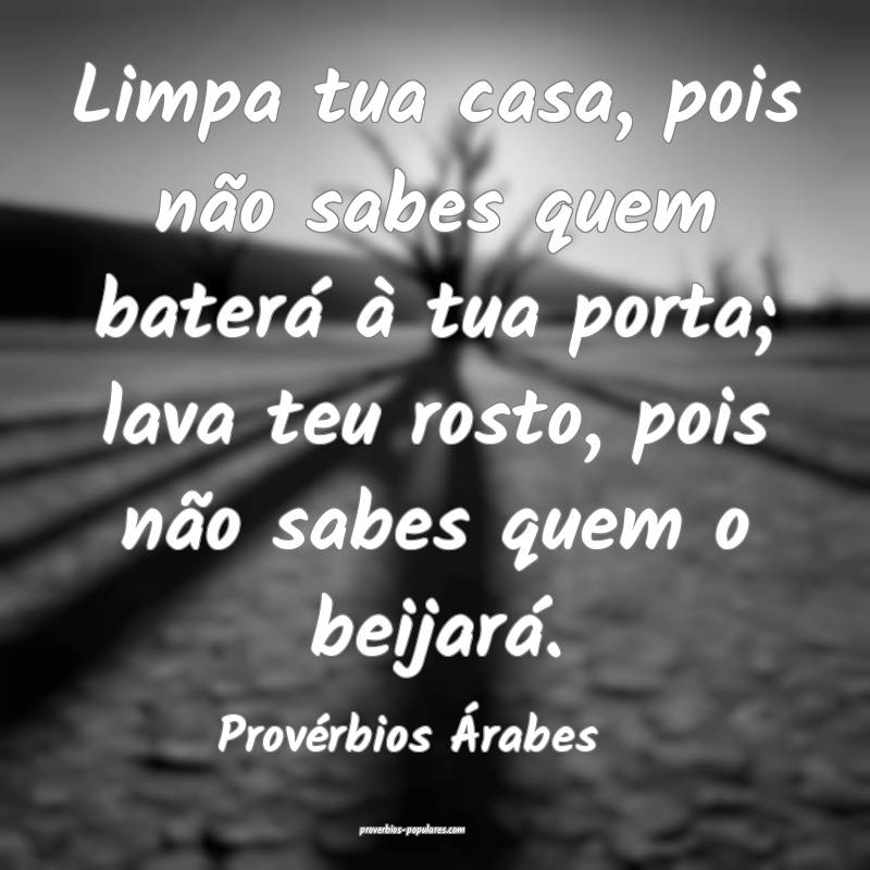 Limpa tua casa, pois não sabes quem baterá à tua porta; lava teu ro...