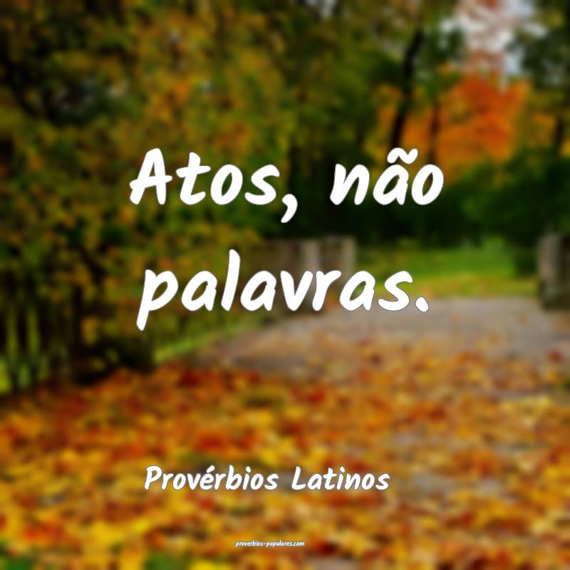 Atos, não palavras.
...