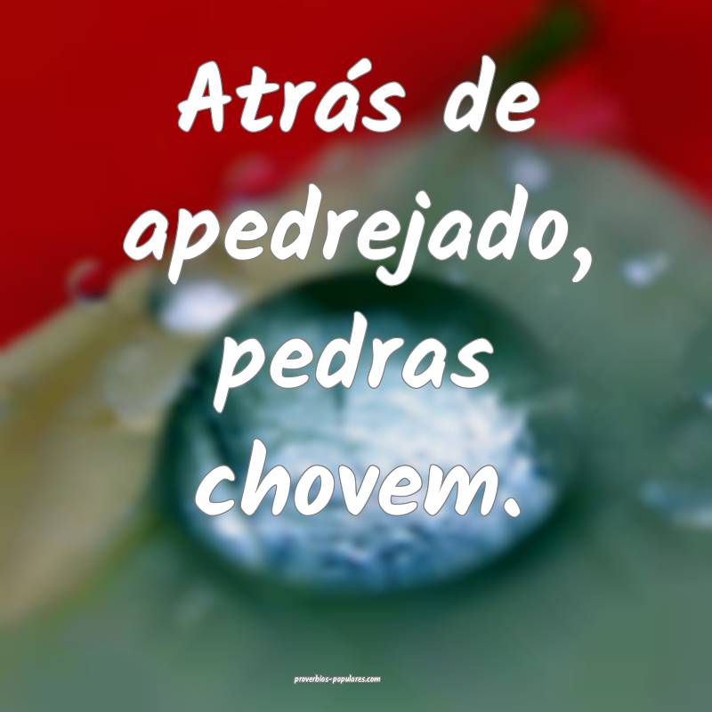 Atrás de apedrejado, pedras chovem.
...