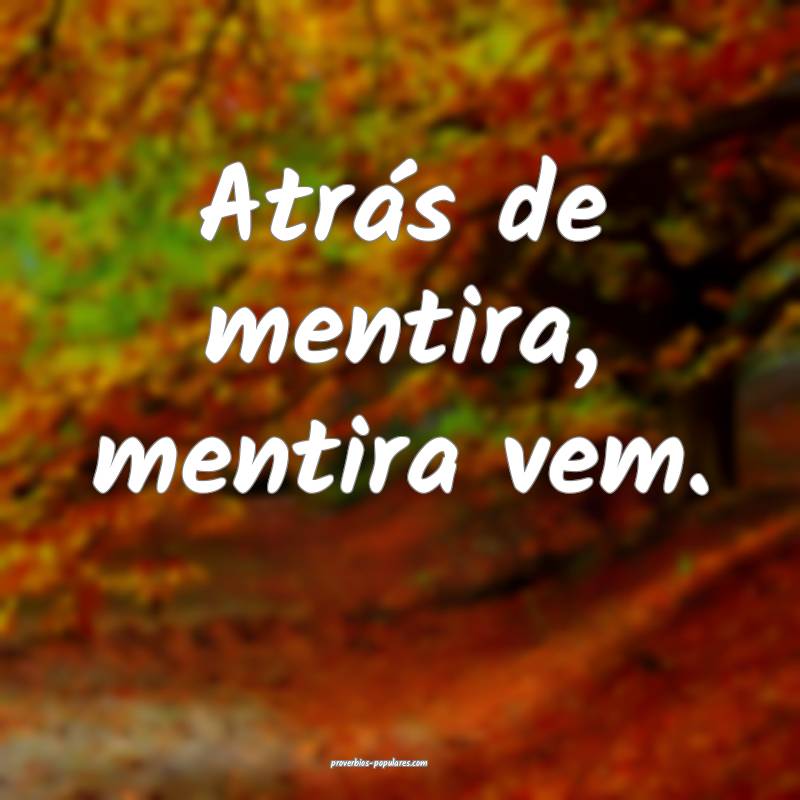 Atrás de mentira, mentira vem.
...