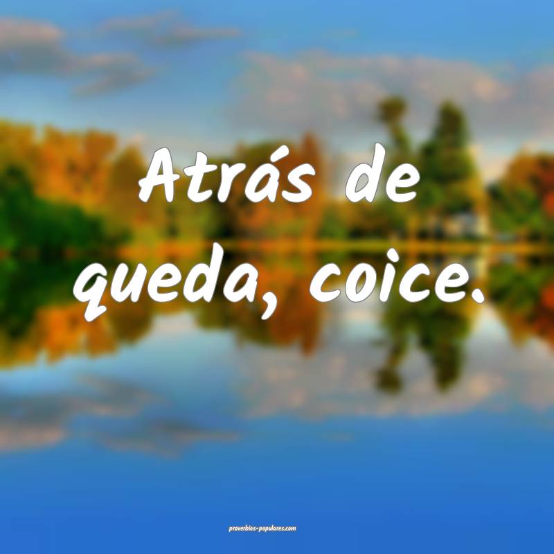 Atrás de queda, coice.
 ...