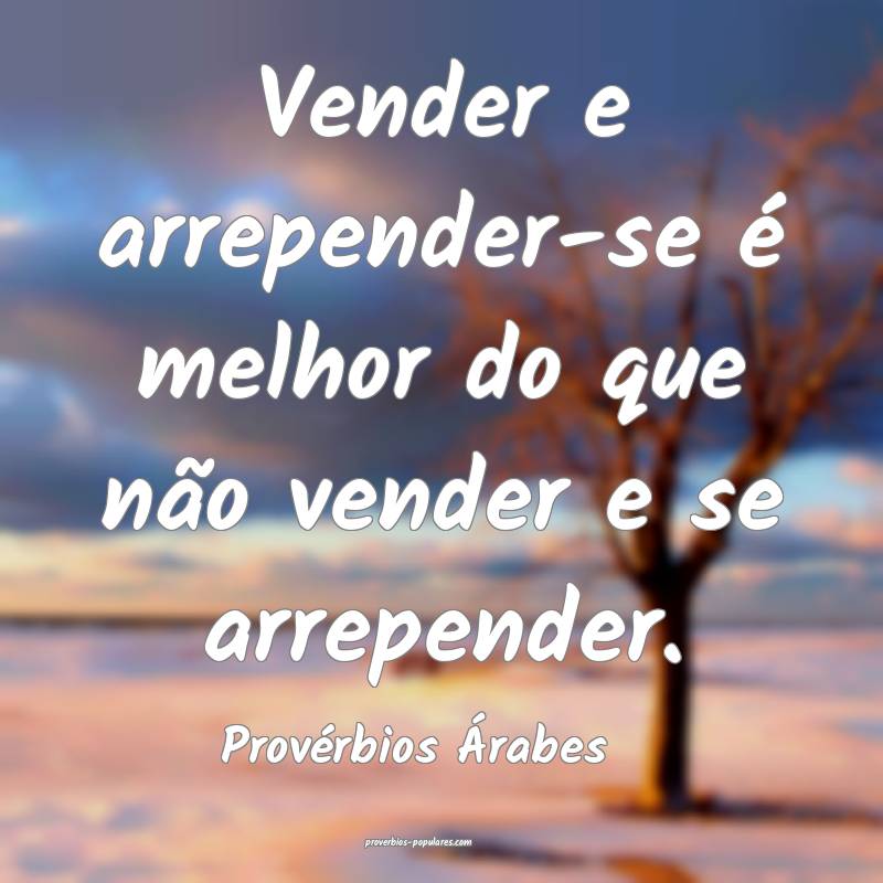 Vender e arrepender-se é melhor do que não vender e se arrepender.
...