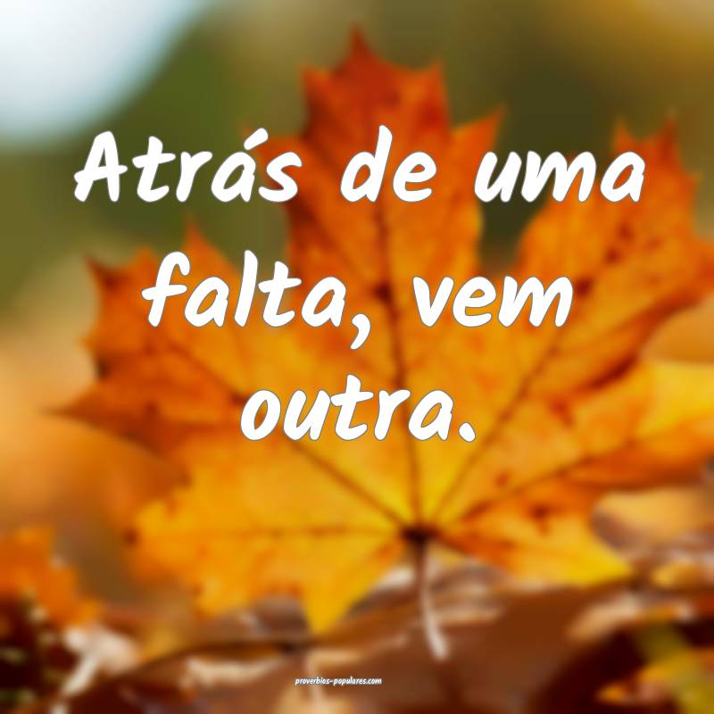 Atrás de uma falta, vem outra.
...