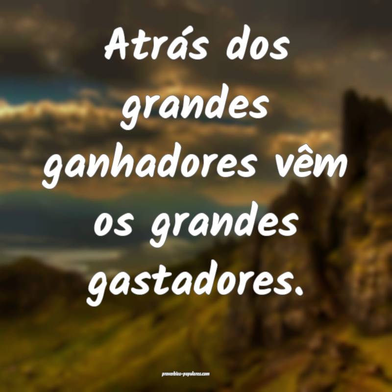 Atrás dos grandes ganhadores vêm os grandes gast ...