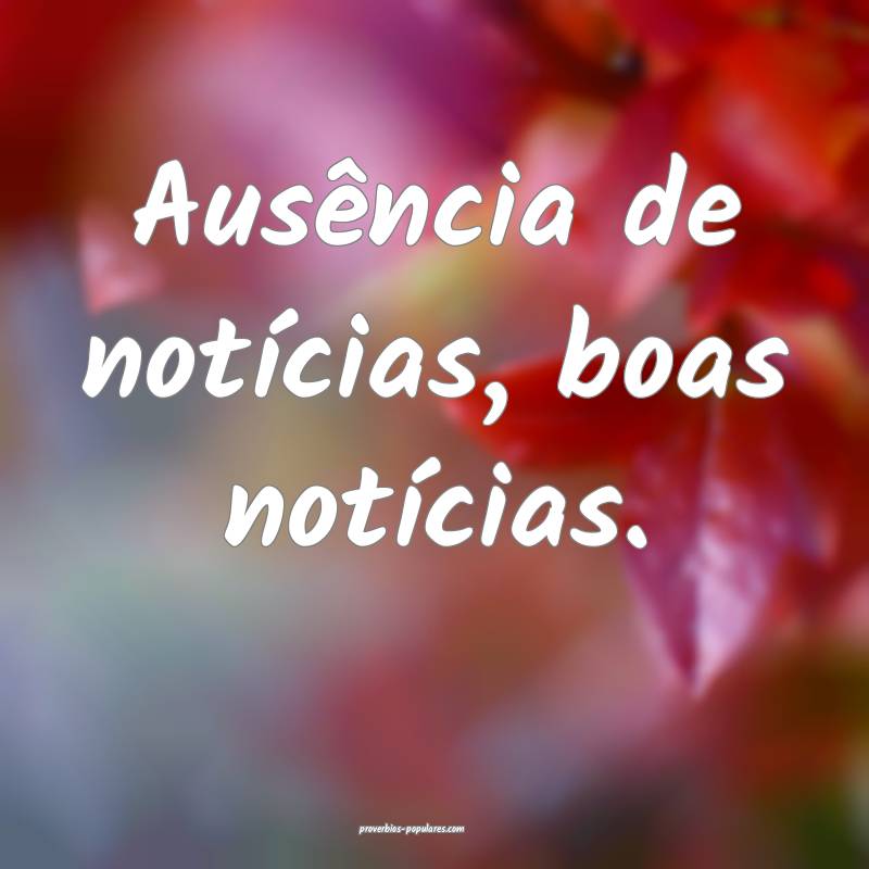 Ausência de notícias, boas notícias.
...