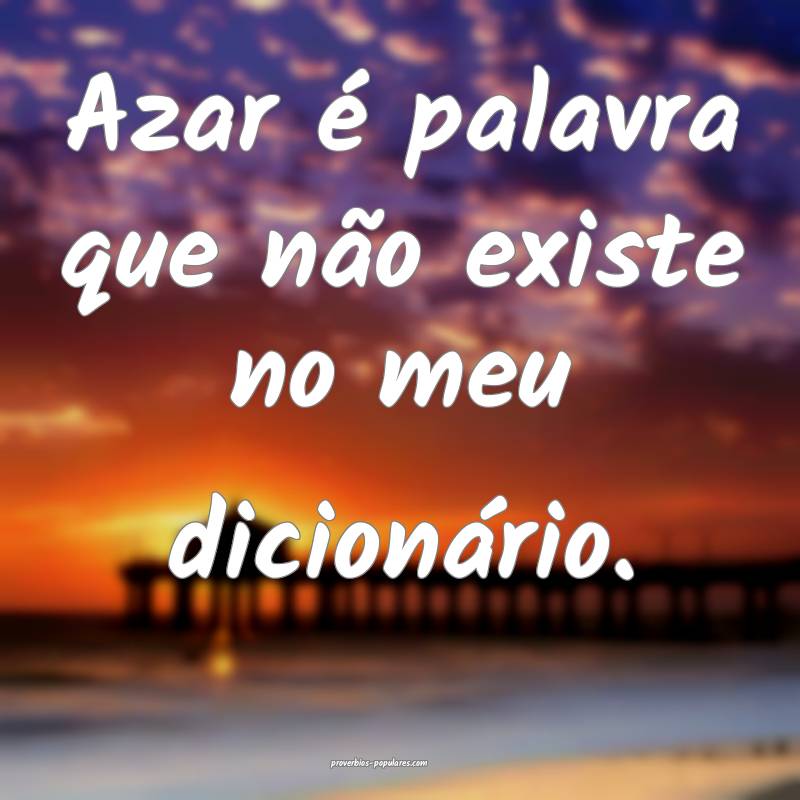 Azar é palavra que não existe no meu dicionário ...