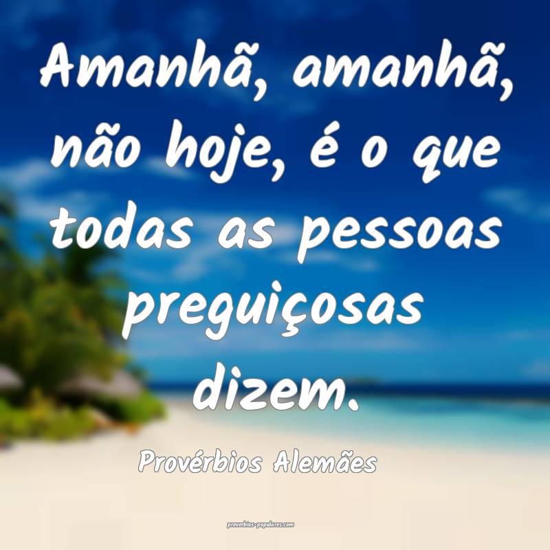 Amanhã, amanhã, não hoje, é o que todas as pessoas preguiçosas di...