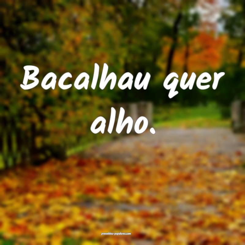 Bacalhau quer alho.
...