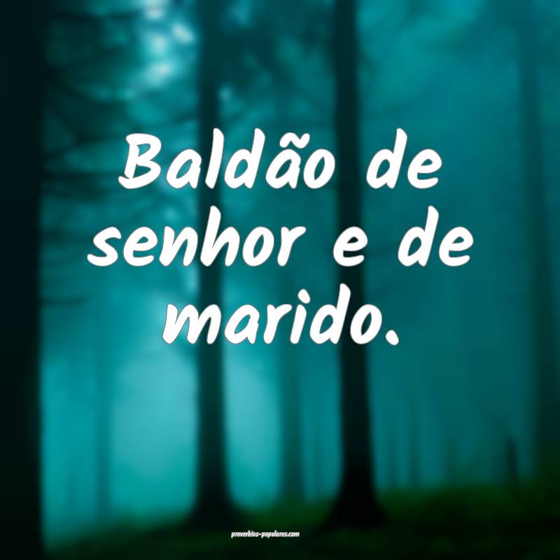Baldão de senhor e de marido.
 ...