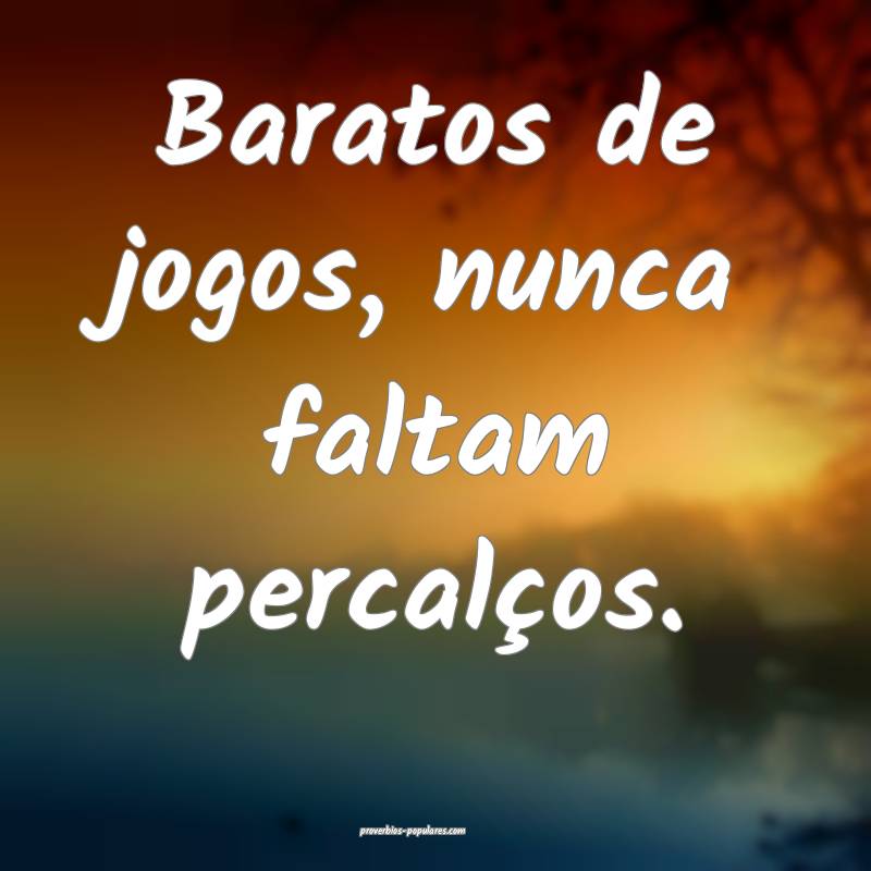 Baratos de jogos, nunca faltam percalços.
...