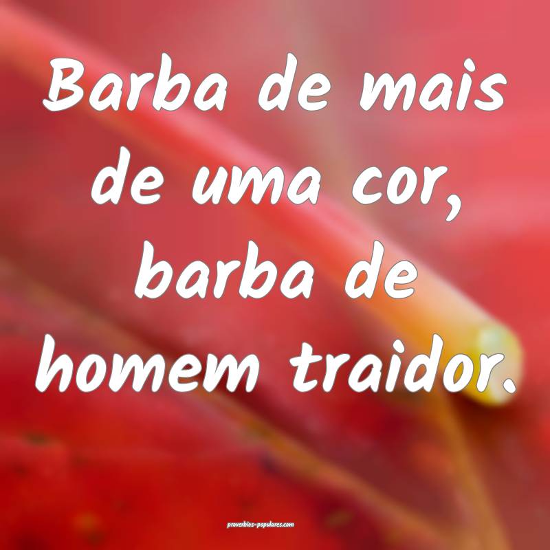 Barba de mais de uma cor, barba de homem traidor.
...