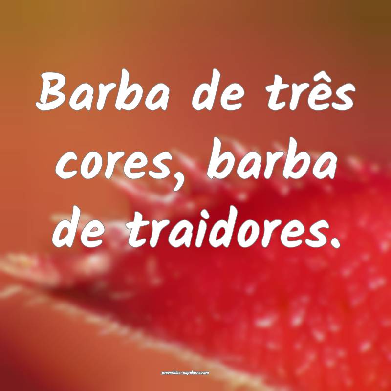 Barba de três cores, barba de traidores.
...