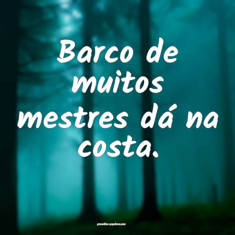 Barco de muitos mestres dá na costa.
...