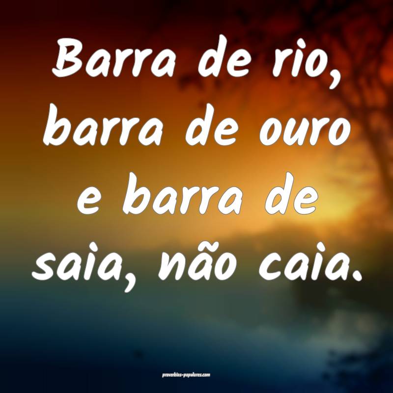 Barra de rio, barra de ouro e barra de saia, não  ...