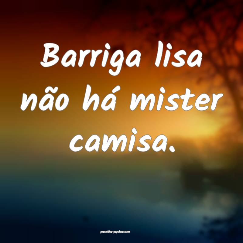 Barriga lisa não há mister camisa.
...