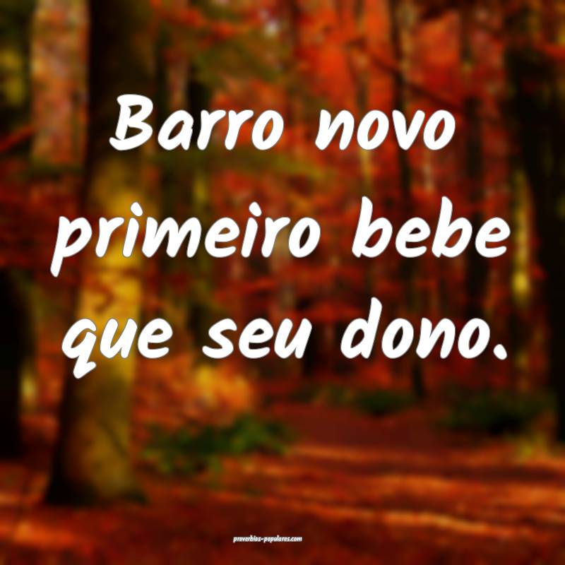 Barro novo primeiro bebe que seu dono.
 ...