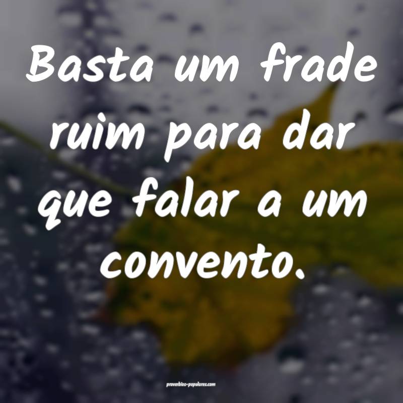 Basta um frade ruim para dar que falar a um convento.
...