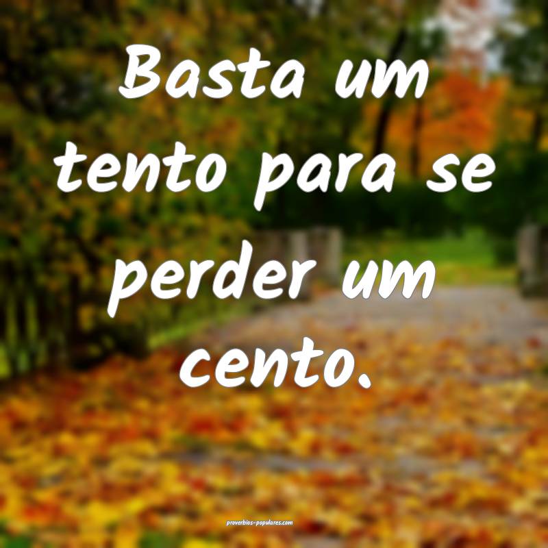 Basta um tento para se perder um cento.
 ...