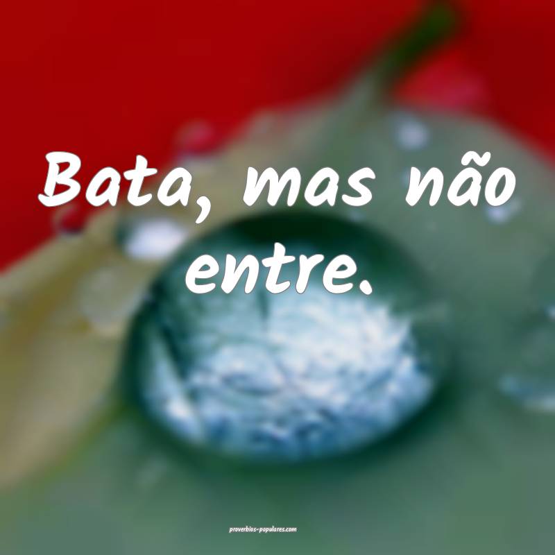 Bata, mas não entre.
 ...