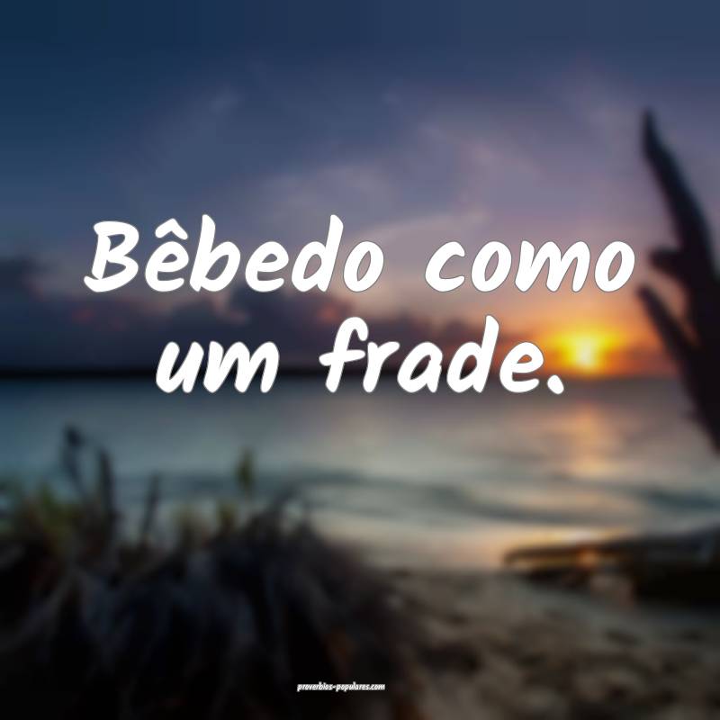 Bêbedo como um frade.
...