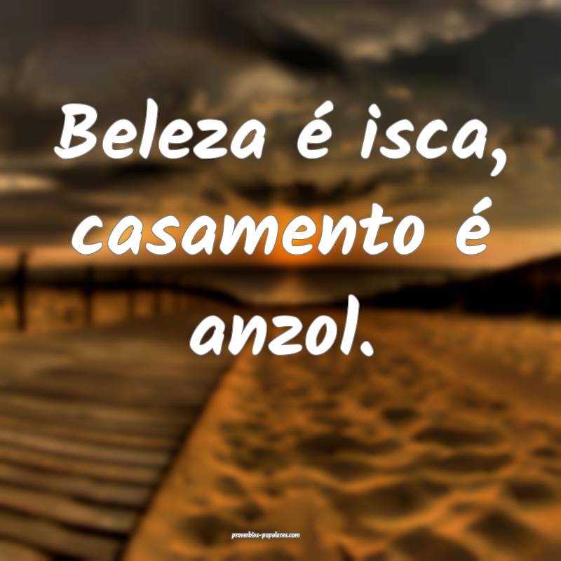 Beleza é isca, casamento é anzol.
...