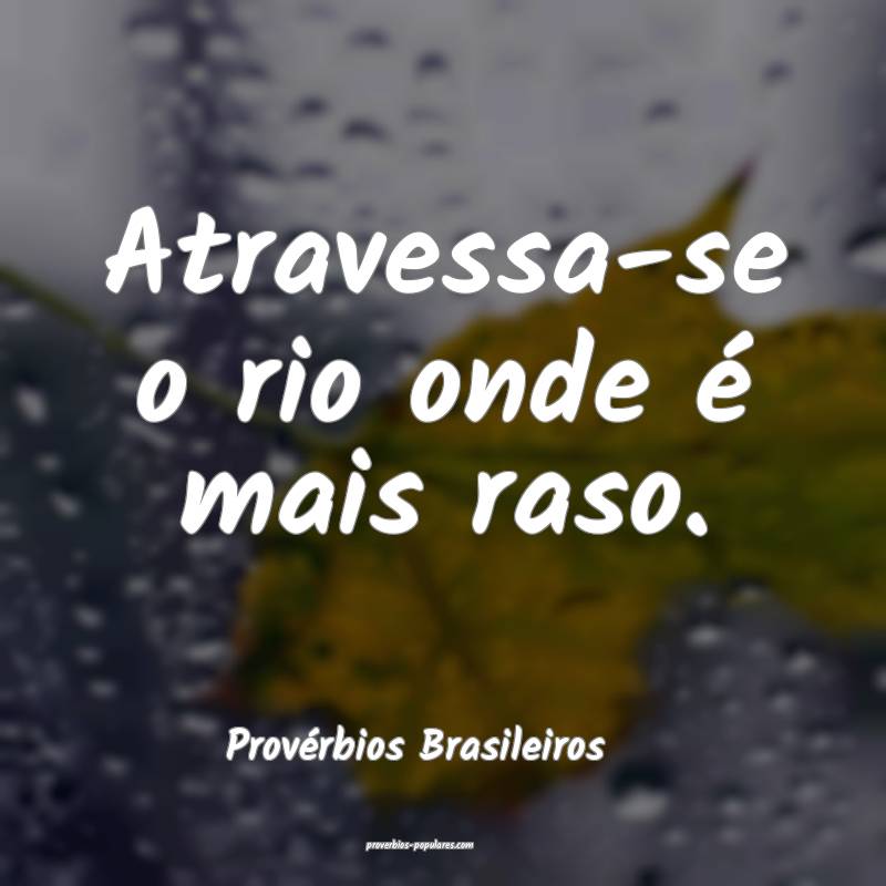 Provérbios Brasileiros - Atravessa-se o rio onde  ...