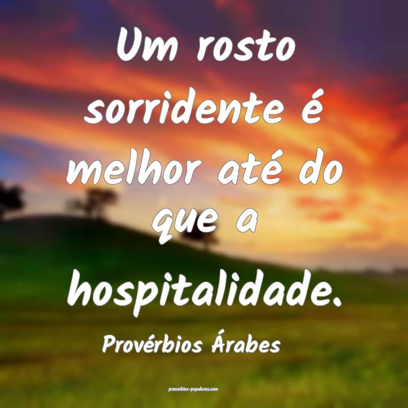 Um rosto sorridente é melhor até do que a hospitalidade.
...