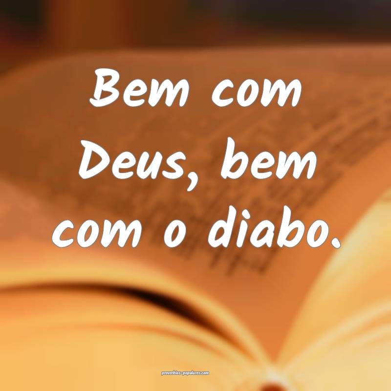Bem com Deus, bem com o diabo.
 ...