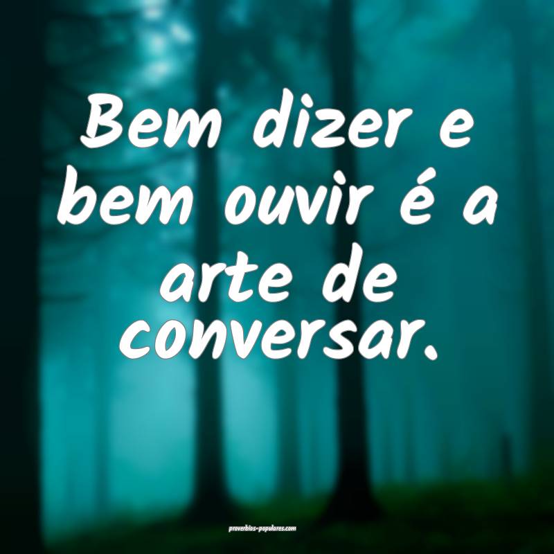 Bem dizer e bem ouvir é a arte de conversar.
...