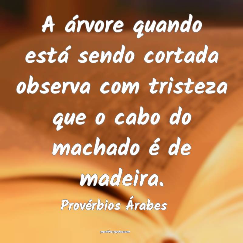 A árvore quando está sendo cortada observa com tristeza que o cabo d...