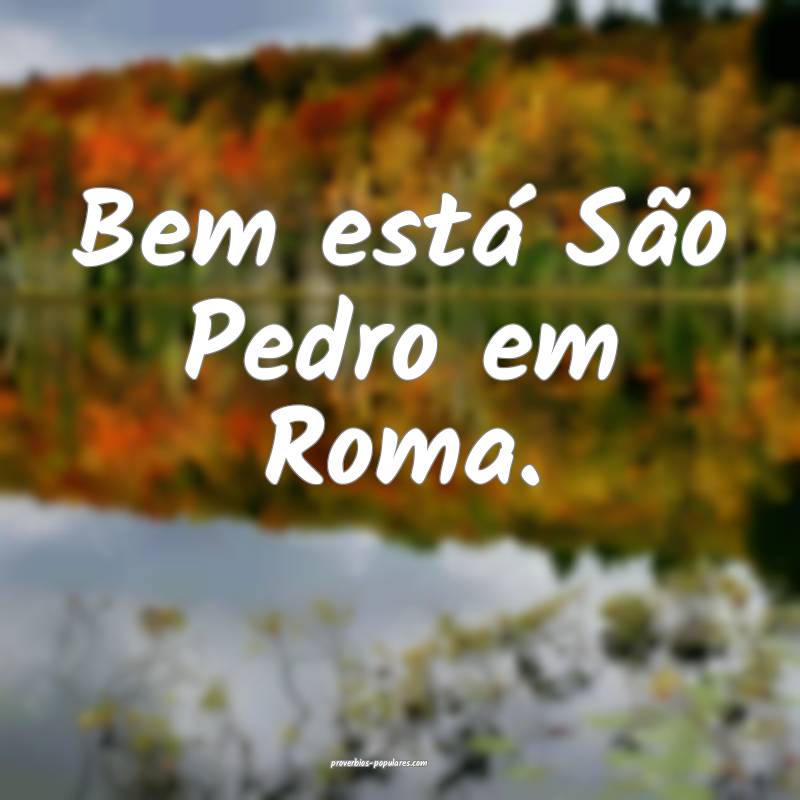 Bem está São Pedro em Roma.
...