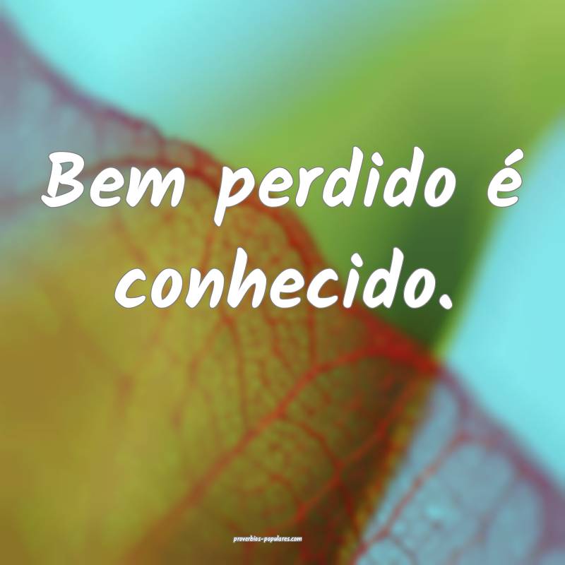 Bem perdido é conhecido.
...