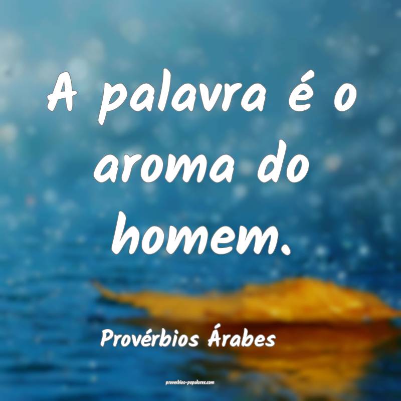 A palavra é o aroma do homem.
...