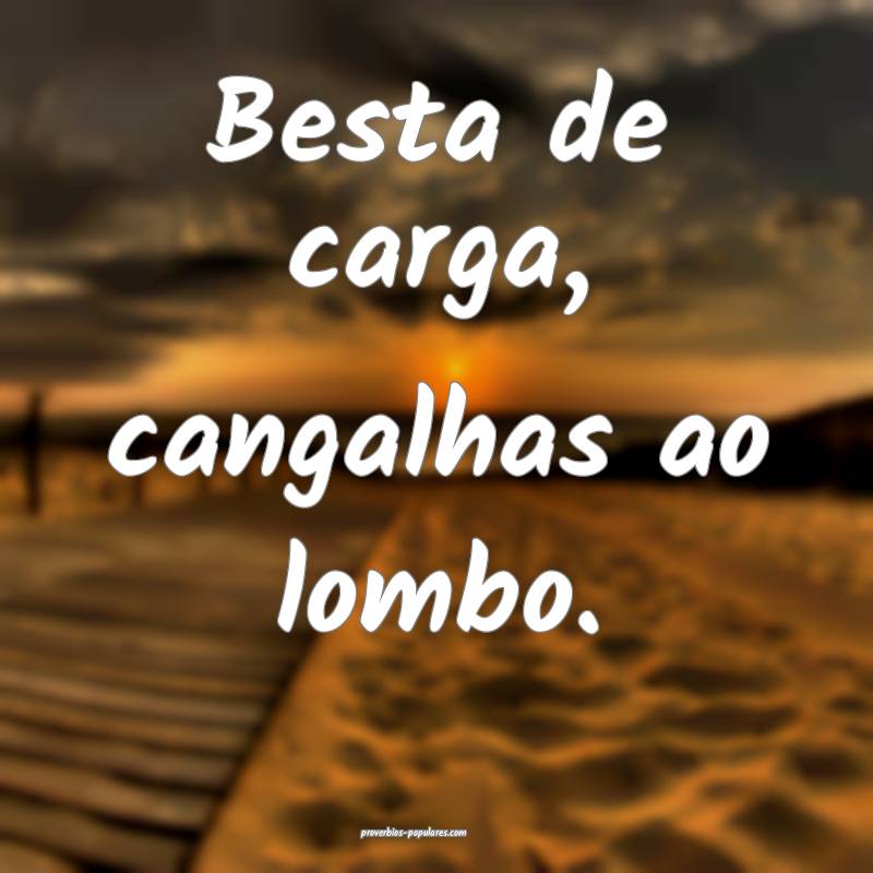 Besta de carga, cangalhas ao lombo.
...