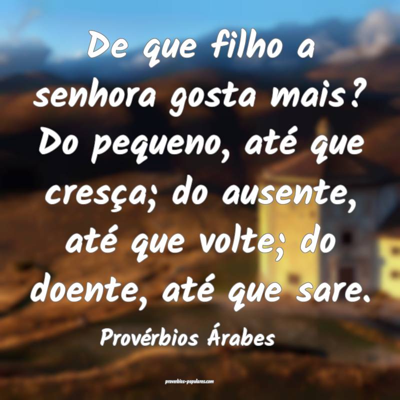 De que filho a senhora gosta mais? Do pequeno, até que cresça; do au...