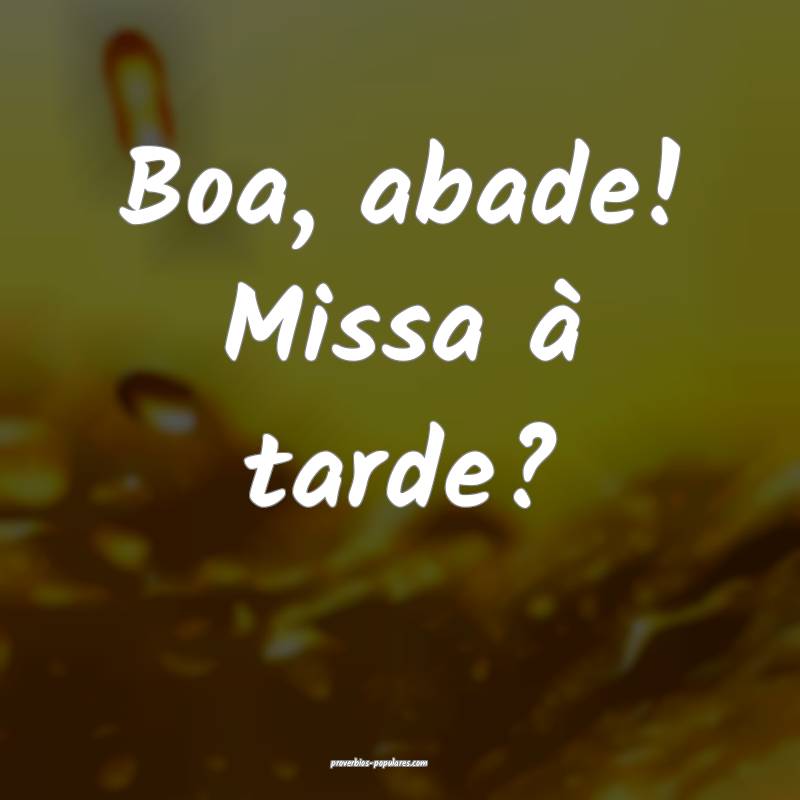Boa, abade! Missa à tarde?
 ...