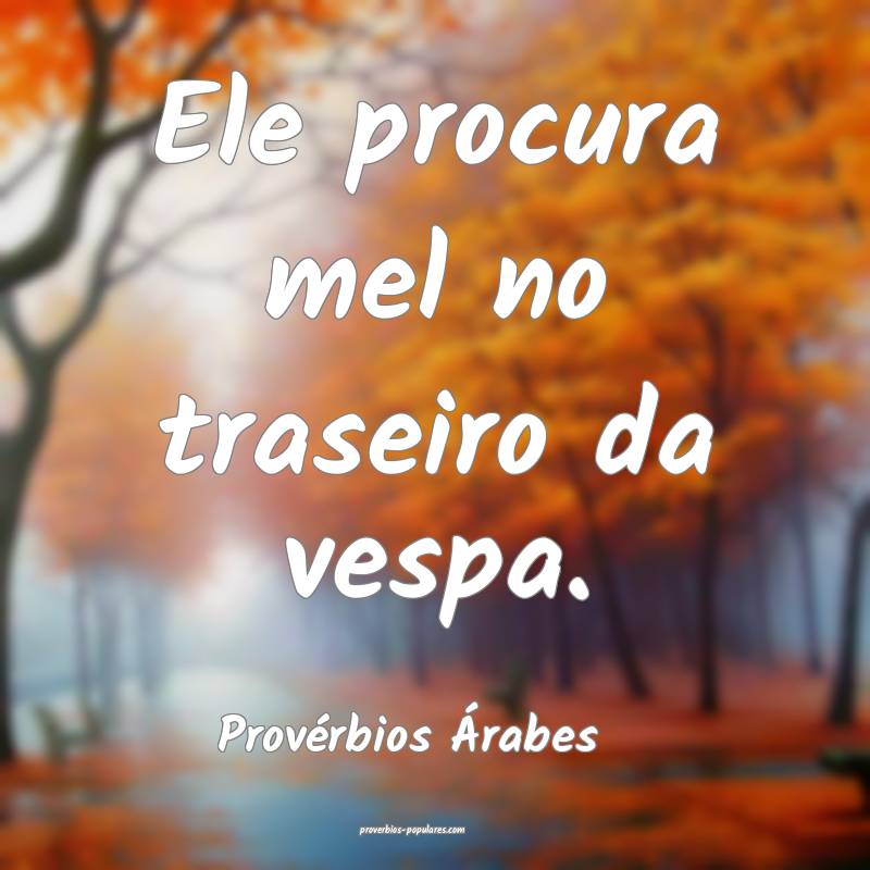 Ele procura mel no traseiro da vespa.
...