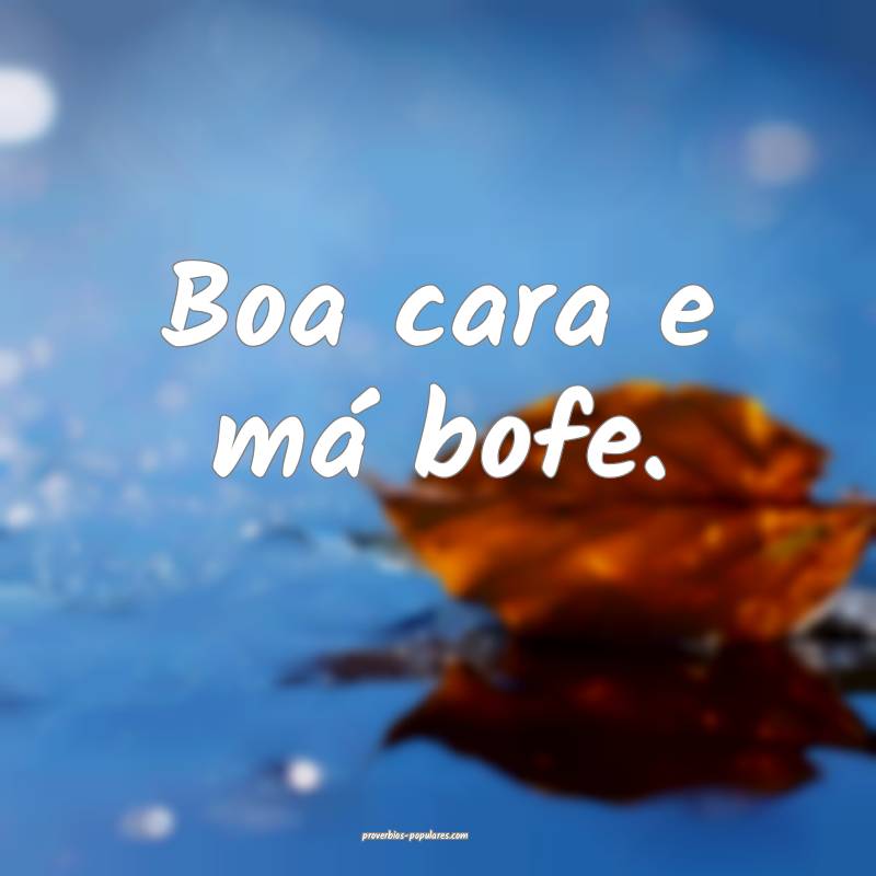 Boa cara e má bofe.
...