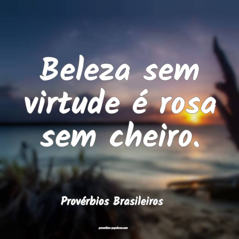 Beleza sem virtude é rosa sem cheiro.
...