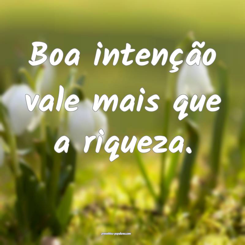 Boa intenção vale mais que a riqueza.
...