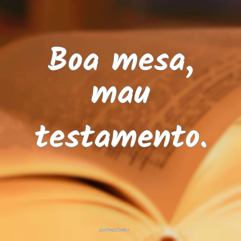 Boa mesa, mau testamento.
...