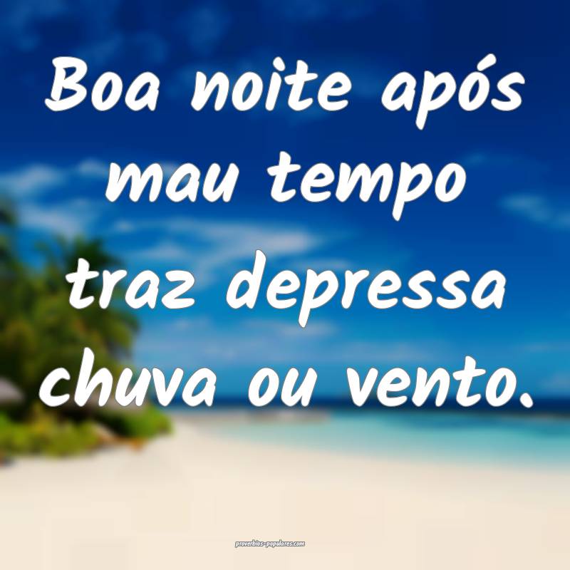 Boa noite após mau tempo traz depressa chuva ou vento.
...