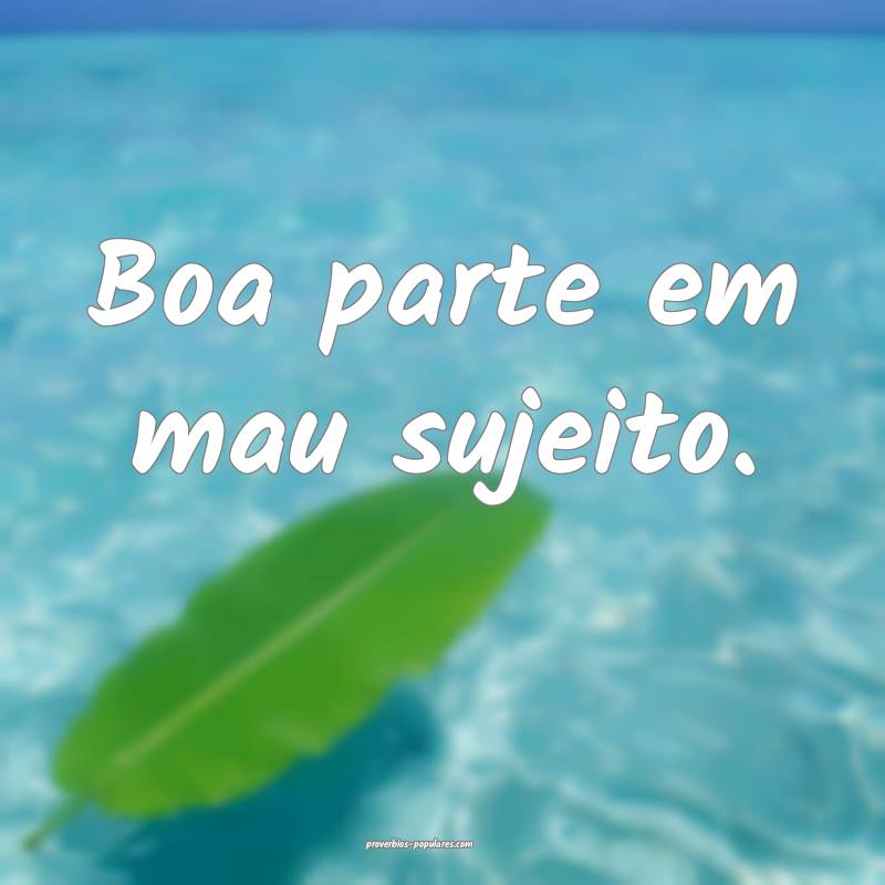 Boa parte em mau sujeito.
...