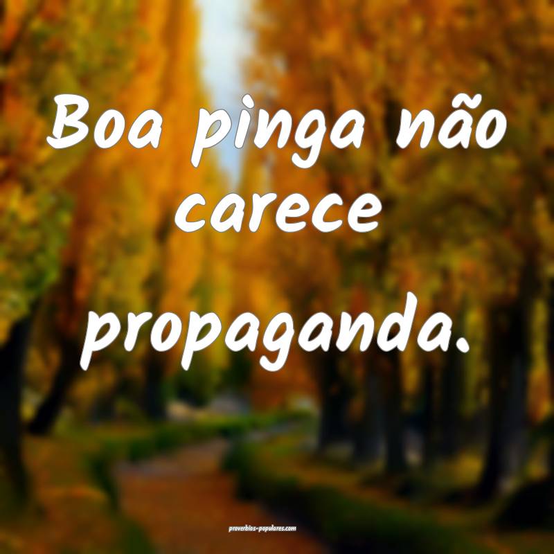 Boa pinga não carece propaganda.
...